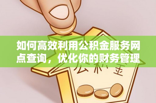 五寨如何高效利用公积金服务网点查询，优化你的财务管理