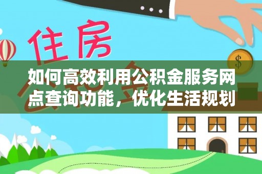 五寨如何高效利用公积金服务网点查询功能，优化生活规划