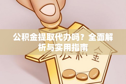 五寨公积金提取代办吗？全面解析与实用指南