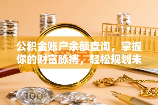 五寨公积金账户余额查询，掌握你的财富脉搏，轻松规划未来