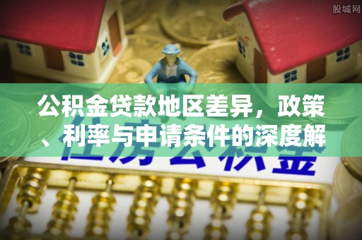 五寨公积金贷款地区差异，政策、利率与申请条件的深度解析