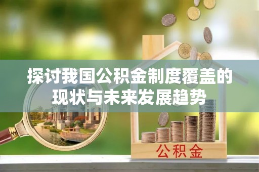 五寨探讨我国公积金制度覆盖的现状与未来发展趋势