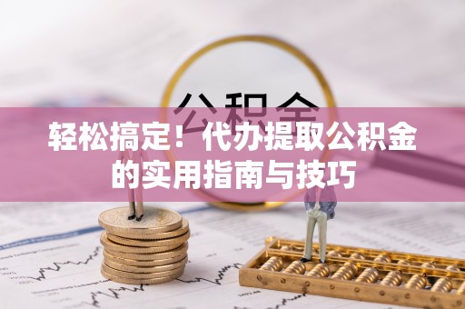 五寨轻松搞定！代办提取公积金的实用指南与技巧