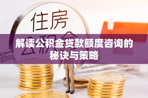 五寨解读公积金贷款额度咨询的秘诀与策略