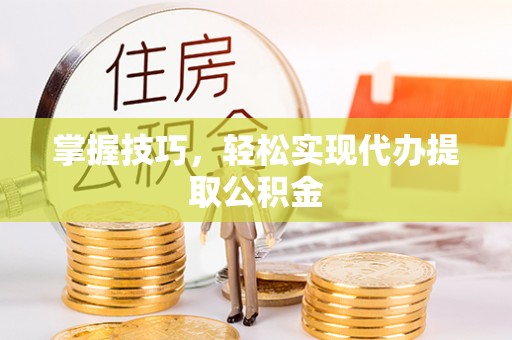 五寨掌握技巧，轻松实现代办提取公积金