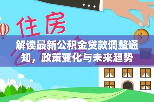 五寨解读最新公积金贷款调整通知，政策变化与未来趋势