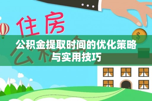 五寨公积金提取时间的优化策略与实用技巧