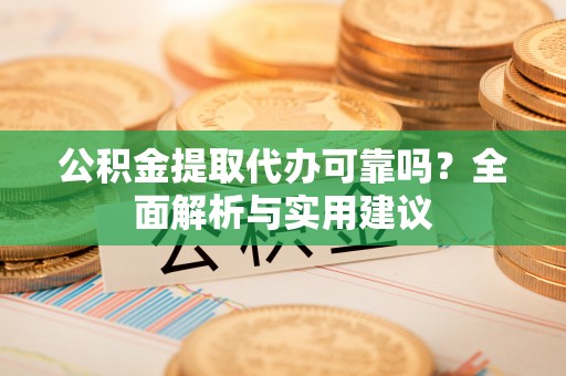 五寨公积金提取代办可靠吗？全面解析与实用建议