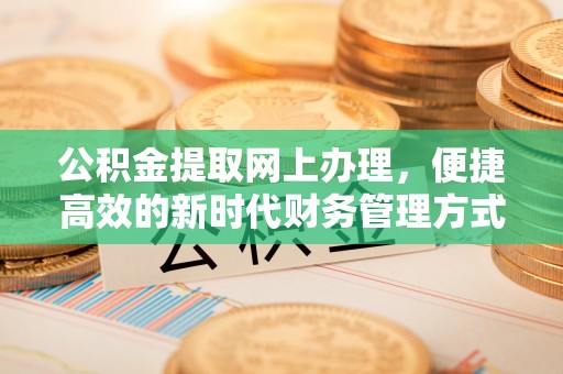 五寨公积金提取网上办理，便捷高效的新时代财务管理方式