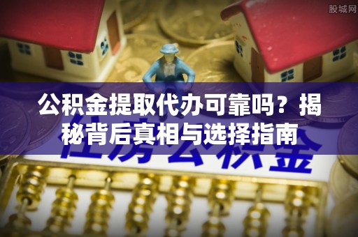 五寨公积金提取代办可靠吗？揭秘背后真相与选择指南