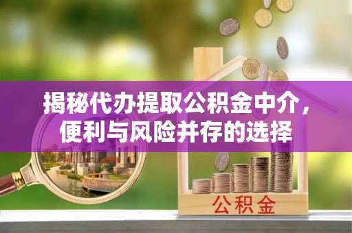 五寨揭秘代办提取公积金中介，便利与风险并存的选择