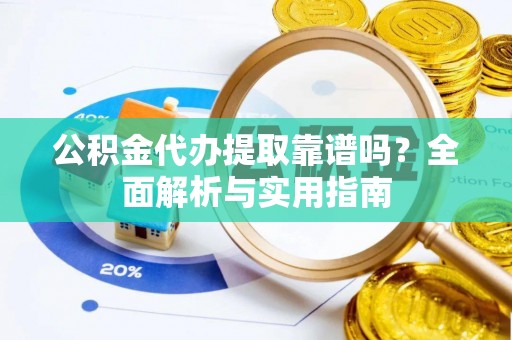 五寨公积金代办提取靠谱吗？全面解析与实用指南