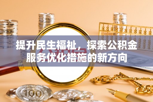五寨提升民生福祉，探索公积金服务优化措施的新方向