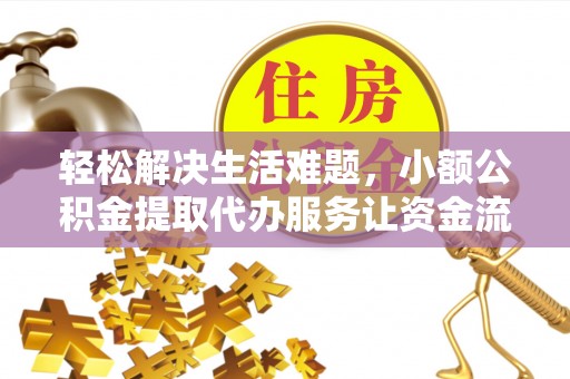 五寨轻松解决生活难题，小额公积金提取代办服务让资金流动更便捷