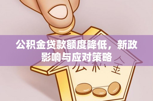 五寨公积金贷款额度降低，新政影响与应对策略