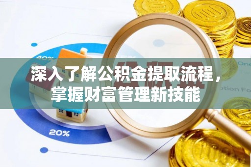五寨深入了解公积金提取流程，掌握财富管理新技能