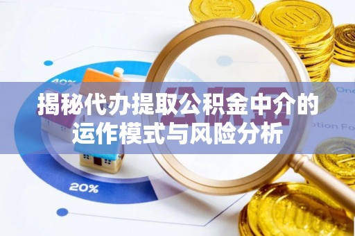 五寨揭秘代办提取公积金中介的运作模式与风险分析