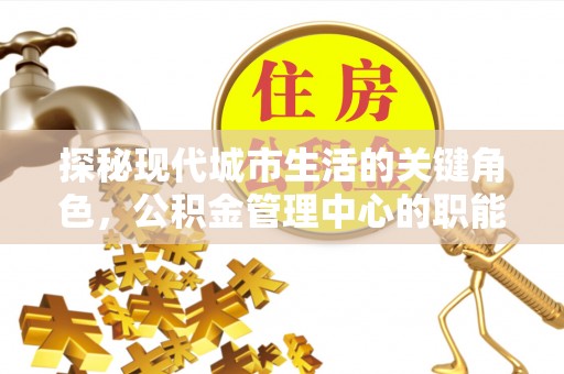 五寨探秘现代城市生活的关键角色，公积金管理中心的职能与影响