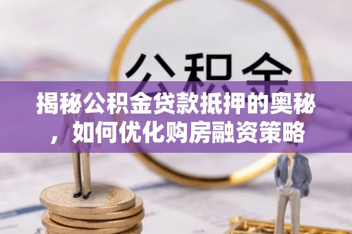 五寨揭秘公积金贷款抵押的奥秘，如何优化购房融资策略