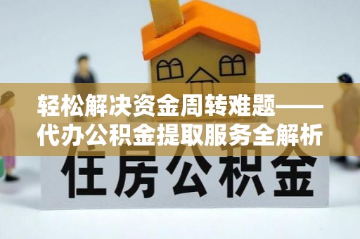 五寨轻松解决资金周转难题——代办公积金提取服务全解析
