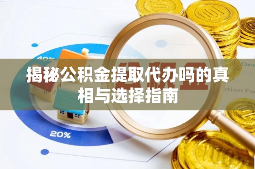 五寨揭秘公积金提取代办吗的真相与选择指南