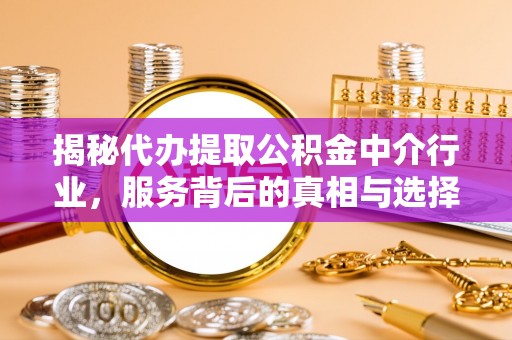 五寨揭秘代办提取公积金中介行业，服务背后的真相与选择指南
