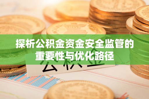 五寨探析公积金资金安全监管的重要性与优化路径