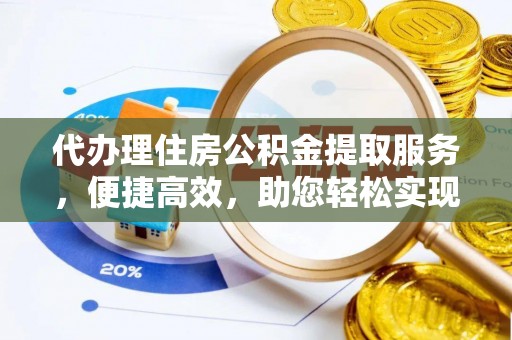 五寨代办理住房公积金提取服务，便捷高效，助您轻松实现资金规划