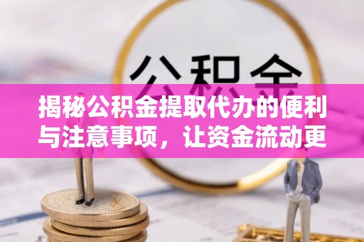 五寨揭秘公积金提取代办的便利与注意事项，让资金流动更高效