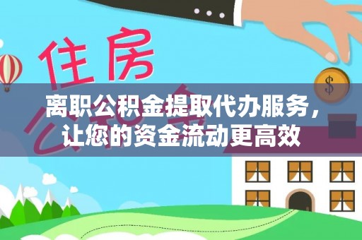 五寨离职公积金提取代办服务，让您的资金流动更高效