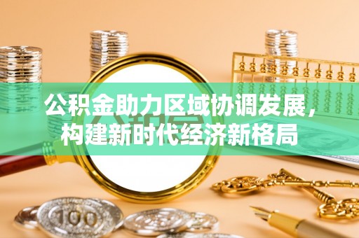 五寨公积金助力区域协调发展，构建新时代经济新格局