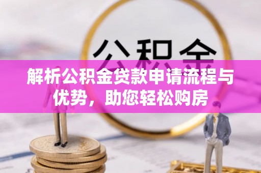 五寨解析公积金贷款申请流程与优势，助您轻松购房