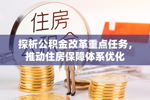 五寨探析公积金改革重点任务，推动住房保障体系优化