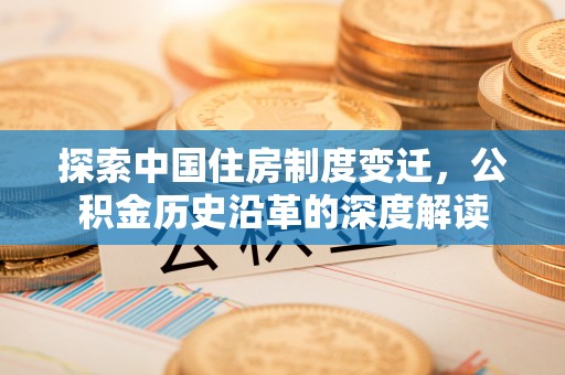 五寨探索中国住房制度变迁，公积金历史沿革的深度解读