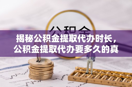 五寨揭秘公积金提取代办时长，公积金提取代办要多久的真相与攻略