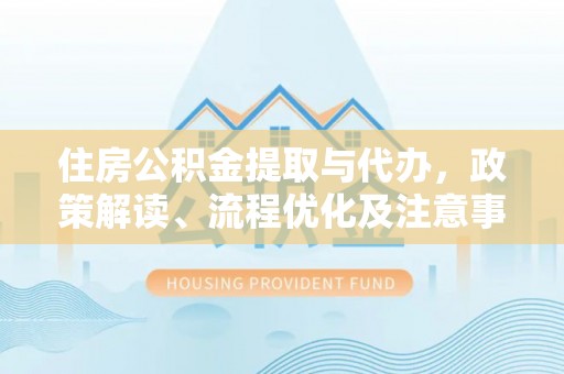 五寨住房公积金提取与代办，政策解读、流程优化及注意事项