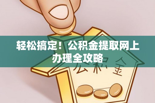 五寨轻松搞定！公积金提取网上办理全攻略