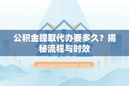 五寨公积金提取代办要多久？揭秘流程与时效