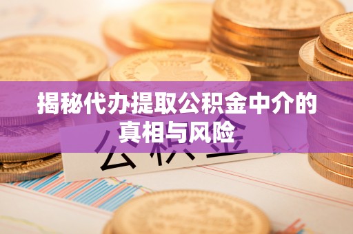 五寨揭秘代办提取公积金中介的真相与风险