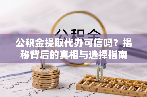 五寨公积金提取代办可信吗？揭秘背后的真相与选择指南