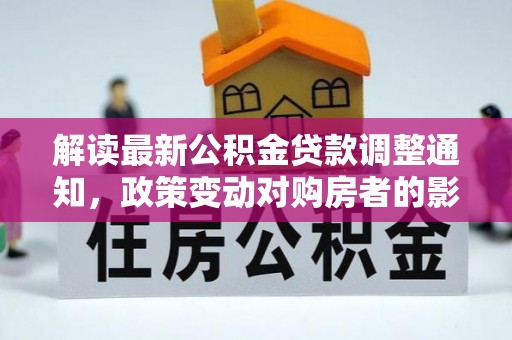 五寨解读最新公积金贷款调整通知，政策变动对购房者的影响