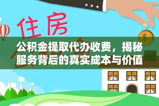 五寨公积金提取代办收费，揭秘服务背后的真实成本与价值