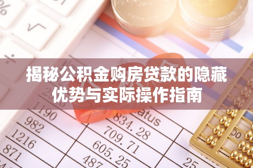 五寨揭秘公积金购房贷款的隐藏优势与实际操作指南