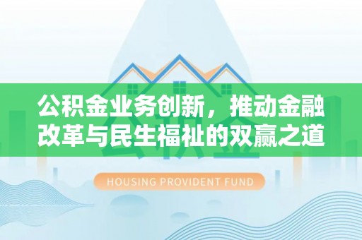 五寨公积金业务创新，推动金融改革与民生福祉的双赢之道