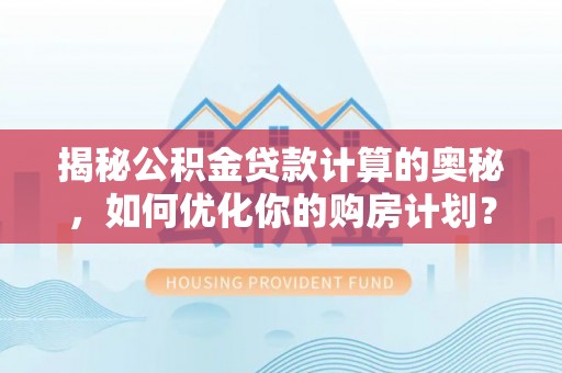 五寨揭秘公积金贷款计算的奥秘，如何优化你的购房计划？