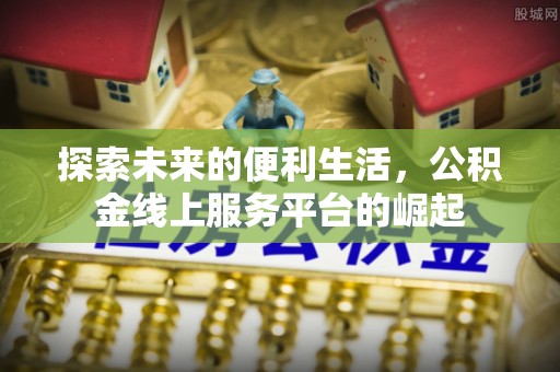 五寨探索未来的便利生活，公积金线上服务平台的崛起
