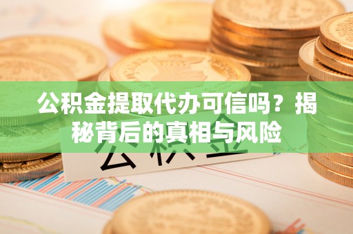 五寨公积金提取代办可信吗？揭秘背后的真相与风险