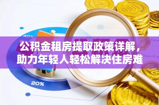 五寨公积金租房提取政策详解，助力年轻人轻松解决住房难题